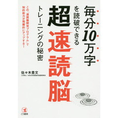 毎分１０万字を読破できる超速読脳トレーニングの秘密　この「速読脳開発プログラム」で知的能力が飛躍的にアップする！