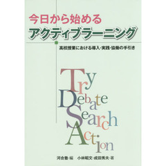 今日から始めるアクティブラーニング　高校授業における導入・実践・協働の手引き