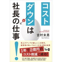 コストダウンは社長の仕事！　売上げアップが厳しいこの時代、経営者が知っておくべき生き残る知恵