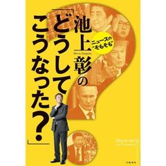 池上彰の「どうしてこうなった？」　ニュースの“そもそも”