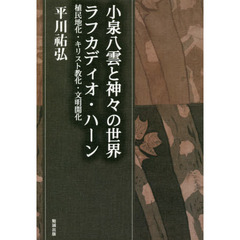 平川祐弘決定版著作集　第１２巻　小泉八雲と神々の世界ラフカディオ・ハーン　植民地化・キリスト教化・文明開化