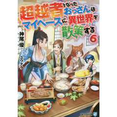 超越者となったおっさんはマイペースに異世界を散策する　６