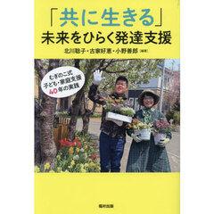 「共に生きる」未来をひらく発達支援　むぎのこ式子ども・家庭支援４０年の実践