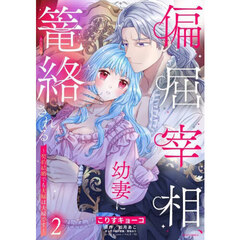 偏屈宰相、幼妻に篭絡される ～契約結婚でも夫婦は夫婦です～　２