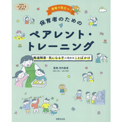 現場で役立つ！保育者のためのペアレント・トレーニング　発達障害・気になる子に伝わることばかけ