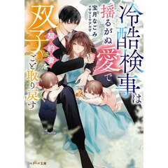 冷酷検事は揺るがぬ愛で契約妻を双子ごと取り戻す