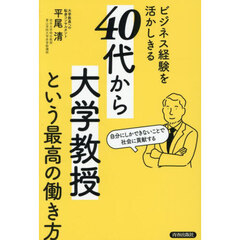 ビジネス経験を活かしきる「４０代から大学教授」という最高の働き方　自分にしかできないことで社会に貢献する