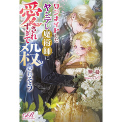 ワンナイトしたヤンデレ魔術師に愛されすぎて殺されそう