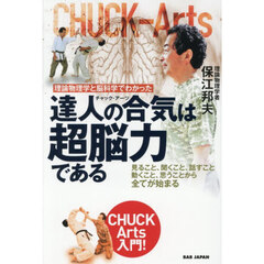 理論物理学と脳科学でわかった達人の合気は超脳力である　見ること、聞くこと、話すこと、動くこと、思うことから全てが始まる　ＣＨＵＣＫ　Ａｒｔｓ入門！