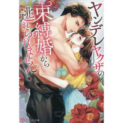 ヤンデレヤクザの束縛婚から逃れられません！