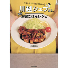 川越シェフだよ。絶品お家ごはんレシピ　かんたんテクでうまさ格上げ！