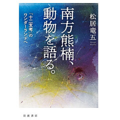 南方熊楠、動物を語る。　『十二支考』のワンダーランドへ