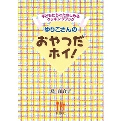 ゆりこさんのおやつだホイ！ 子どもたちとたのしめるクッキングブック