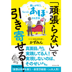 「頑張らない」で引き寄せる！―――願いが叶う、ちょっとあほになる方法