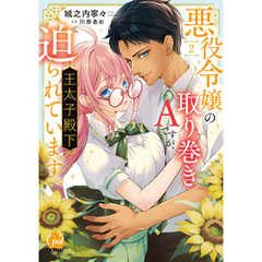 悪役令嬢の取り巻きＡですが、王太子殿下に迫られています。②【単行本版】【電子限定ペーパー付】