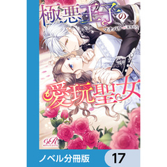 極悪王子の愛玩聖女【ノベル分冊版】　17
