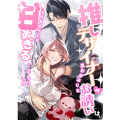 推しデザイナーの思わせぶりなお誘いは、お仕事女子には甘すぎる