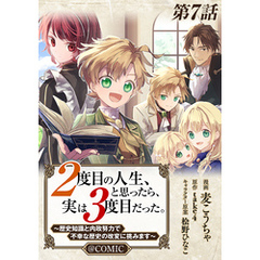 【単話版】２度目の人生、と思ったら、実は３度目だった。～歴史知識と内政努力で不幸な歴史の改変に挑みます～@COMIC 第7話