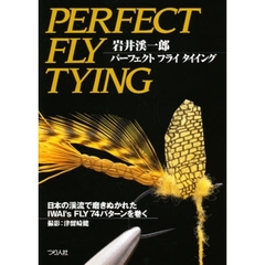 岩井渓一郎パーフェクトフライタイイング　日本の渓流で磨きぬかれたＩＷＡＩ’ｓ　ＦＬＹ　７４パターンを巻く