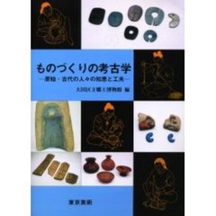 ものづくりの考古学　原始・古代の人々の知恵と工夫