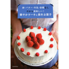 卵・バター・牛乳・砂糖なしだから美味しい！華やかケーキと素朴お菓子　泡立ていらず・コツいらず、あんしんおやつ＆美人スイーツ９５品！