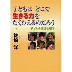 子どもはどこで生きる力をたくわえるのだろう　子どもの発達心理学