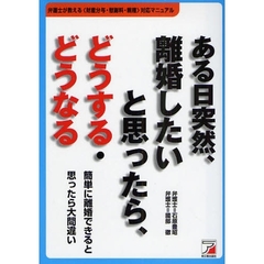 ある日突然、離婚したいと思ったら、どうする・どうなる　弁護士が教える〈財産分与・慰謝料・親権〉対応マニュアル　簡単に離婚できると思ったら大間違い