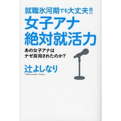 女子アナ絶対就活力　就職氷河期でも大丈夫！！　あの女子アナはナゼ採用されたのか？