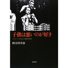 子供は悪いのが好き　スクリーンのなかの幼年時代