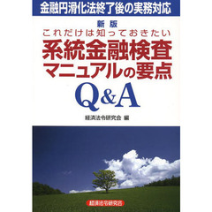 これだけは知っておきたい系統金融検査マニュアルの要点Ｑ＆Ａ　金融円滑化法終了後の実務対応　新版