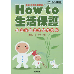 Ｈｏｗ　ｔｏ生活保護　申請・利用の徹底ガイド　２０１５－１６年版　生活保護法改定対応版