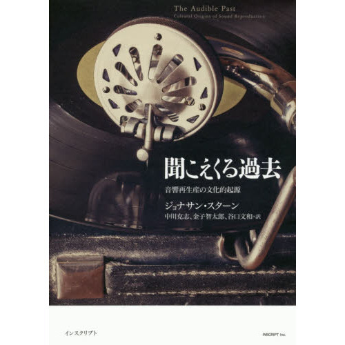 聞こえくる過去 ジョナサン・スターン著 聞こえくる過去 音響再生産の文化的起源 : ジョナサン・スターン