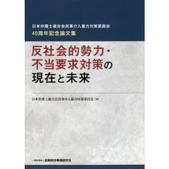 反社会的勢力・不当要求対策の現在と未来　日本弁護士連合会民事介入暴力対策委員会４０周年記念論文集