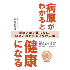 病原がわかると健康になる　医者と薬に頼らない、知恵と判断を身につける本
