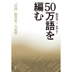 ５０万語を編む　「日国」松井栄一の記憶