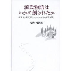 源氏物語はいかに創られたか　伏流する紫式部のヒューマニズムを読み解く