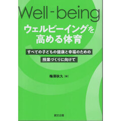 ウェルビーイングを高める体育　すべての子どもの健康と幸福のための授業づくりに向けて