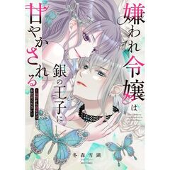 嫌われ令嬢は銀の王子に甘やかされる～復讐から溺愛までお任せください～