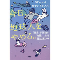 今日、地球人をやめる。　「日常」が面白い「物語」になる１５の裏ワザ
