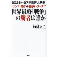 世界最終「戦争」の勝者は誰か　２０２６～２７年世界大予測トランプ・高市ｖｓ習近平・プーチン