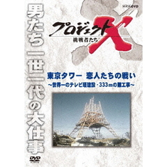 プロジェクトX 挑戦者たち／東京タワー 恋人たちの戦い ～世界一のテレビ塔建設・333mの難工事～（ＤＶＤ）