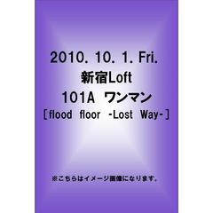 2010．10．1．Fri．　新宿Loft　101A　ワンマン　［flood　floor　－Lost　Way－］（ＤＶＤ）