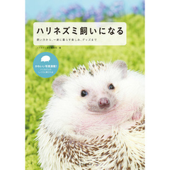 ハリネズミ飼いになる：飼い方から、一緒に暮らす楽しみ、グッズまで