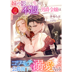 妹の影として生きる不遇の男爵令嬢はコワモテ公爵閣下に溺愛される