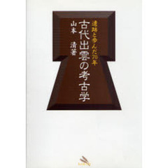 古代出雲の考古学　遺跡と歩んだ７０年