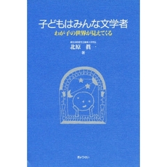 子どもはみんな文学者　わが子の世界が見えてくる