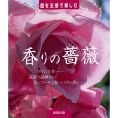 香りの薔薇　庭を五感で楽しむ　フランス発－高貴で洗練された甘いブーケを放つバラの香り