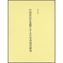 中国書法を基盤とする日本書道史研究