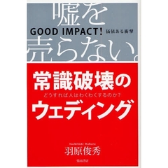常識破壊のウェディング　嘘を売らない。　ＧＯＯＤ　ＩＭＰＡＣＴ！価値ある衝撃　どうすれば人はわくわくするのか？