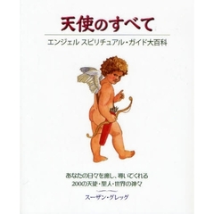 天使のすべて　エンジェルスピリチュアル・ガイド大百科　あなたの日々を癒し、導いてくれる２００の天使・聖人・世界の神々
